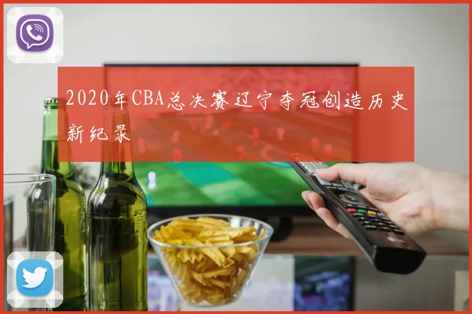 2020年CBA总决赛辽宁夺冠创造历史新纪录