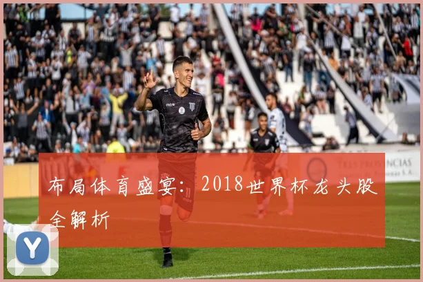 布局体育盛宴：2018世界杯龙头股全解析