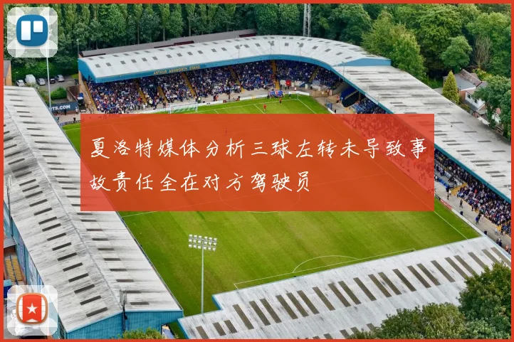 夏洛特媒体分析三球左转未导致事故责任全在对方驾驶员
