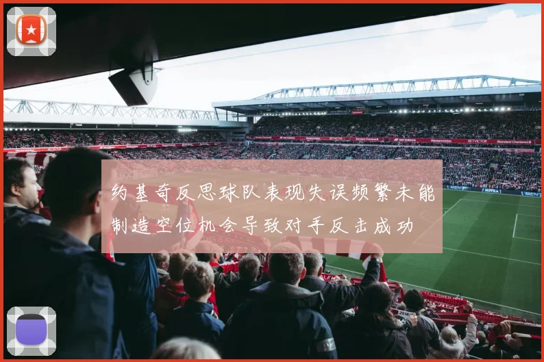 约基奇反思球队表现失误频繁未能制造空位机会导致对手反击成功