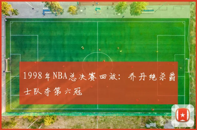 1998年NBA总决赛回放：乔丹绝杀爵士队夺第六冠
