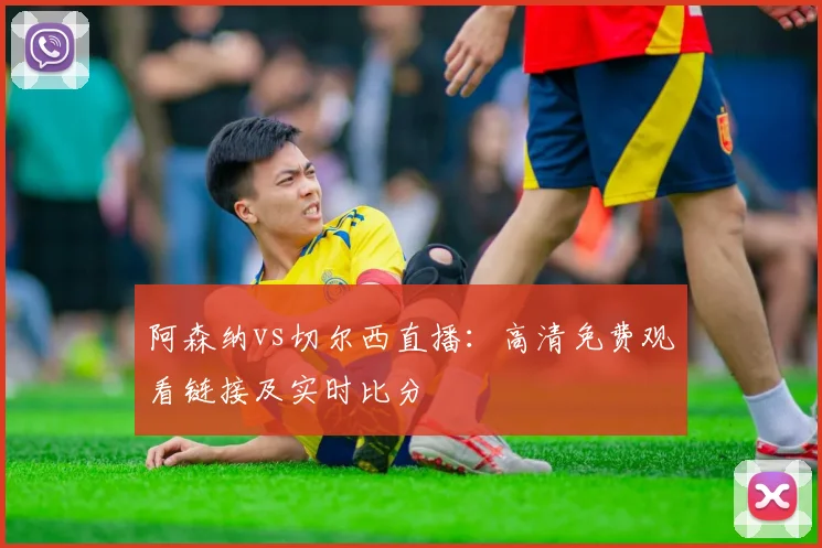 阿森纳vs切尔西直播：高清免费观看链接及实时比分