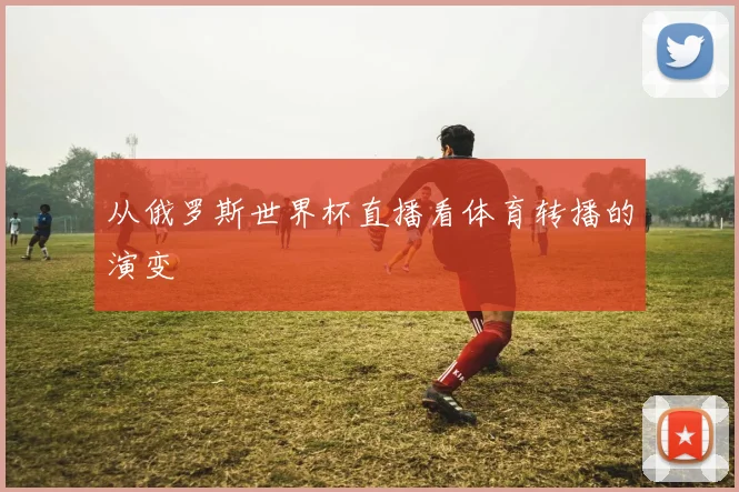 从俄罗斯世界杯直播看体育转播的演变
